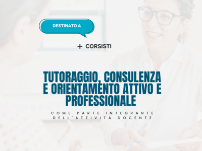 Tutoraggio, consulenza e orientamento attivo e professionale come parte integrante dell’attività docente – Corsisti